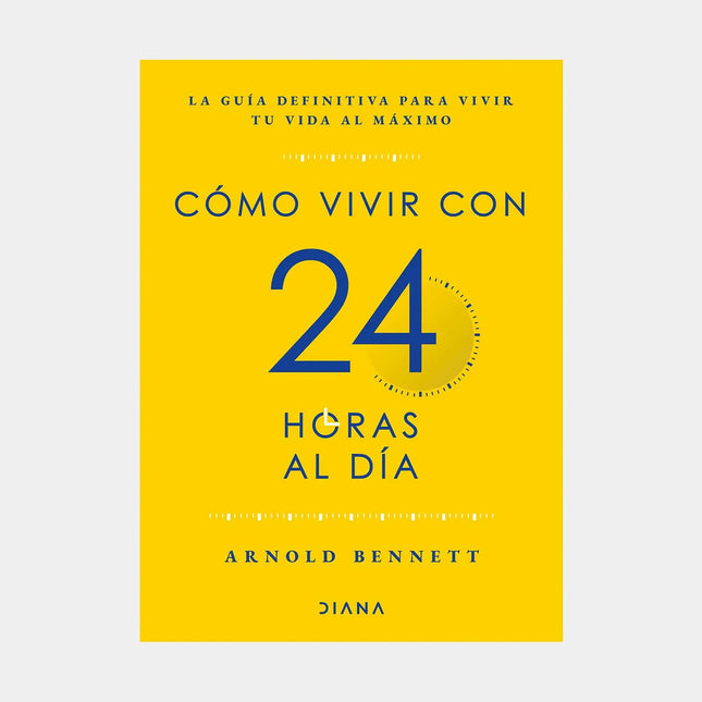 Cómo Vivir Con 24 Horas Al Día - Arnold Bennett
